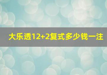 大乐透12+2复式多少钱一注