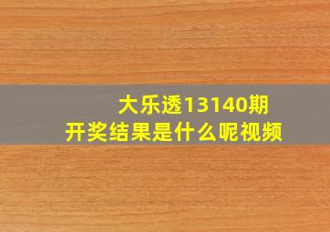 大乐透13140期开奖结果是什么呢视频