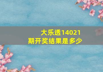 大乐透14021期开奖结果是多少