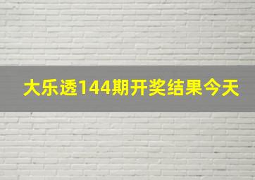 大乐透144期开奖结果今天