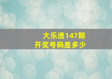 大乐透147期开奖号码是多少