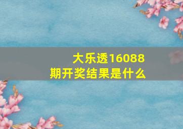 大乐透16088期开奖结果是什么