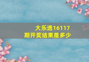 大乐透16117期开奖结果是多少