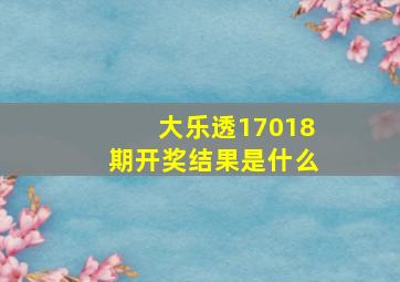 大乐透17018期开奖结果是什么