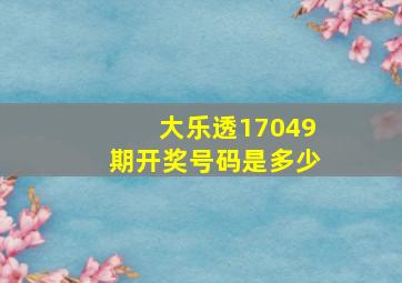 大乐透17049期开奖号码是多少