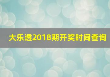 大乐透2018期开奖时间查询