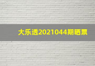 大乐透2021044期晒票