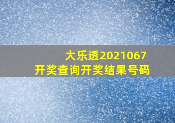 大乐透2021067开奖查询开奖结果号码