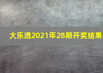 大乐透2021年28期开奖结果