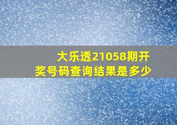 大乐透21058期开奖号码查询结果是多少