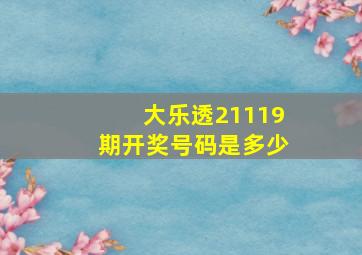 大乐透21119期开奖号码是多少