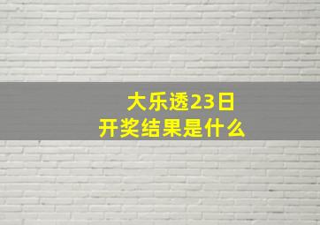 大乐透23日开奖结果是什么