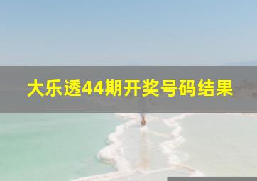 大乐透44期开奖号码结果