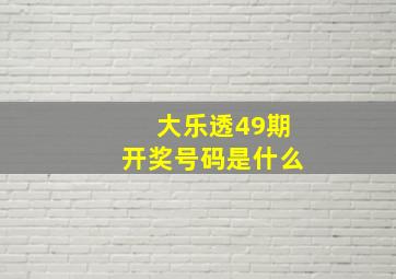 大乐透49期开奖号码是什么