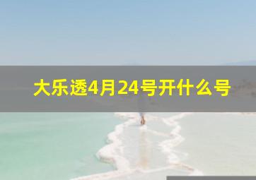 大乐透4月24号开什么号