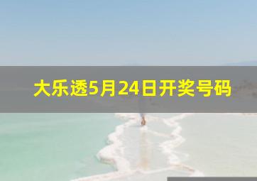 大乐透5月24日开奖号码