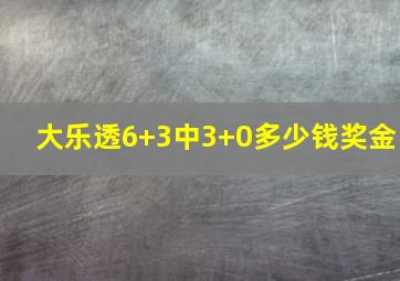 大乐透6+3中3+0多少钱奖金