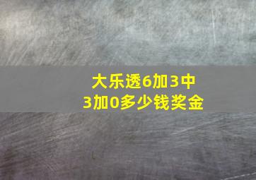 大乐透6加3中3加0多少钱奖金