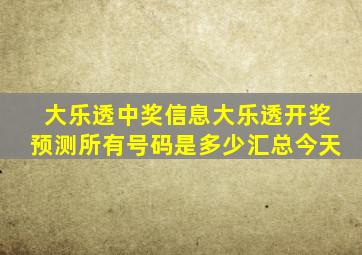 大乐透中奖信息大乐透开奖预测所有号码是多少汇总今天