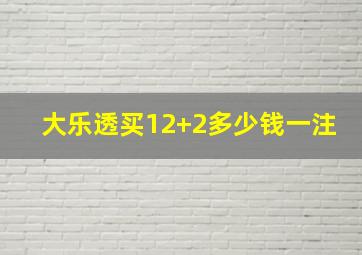 大乐透买12+2多少钱一注