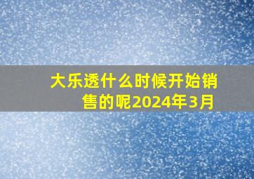 大乐透什么时候开始销售的呢2024年3月