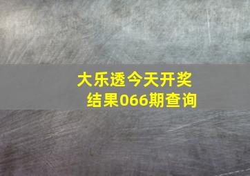 大乐透今天开奖结果066期查询