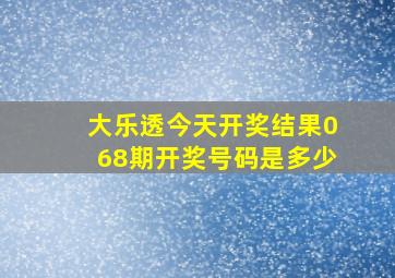 大乐透今天开奖结果068期开奖号码是多少