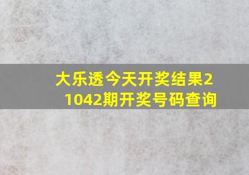 大乐透今天开奖结果21042期开奖号码查询