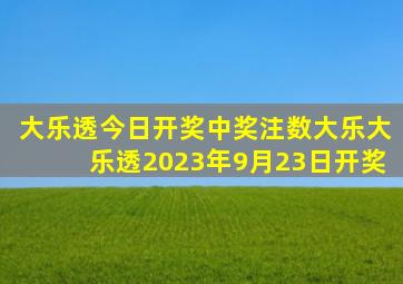 大乐透今日开奖中奖注数大乐大乐透2023年9月23日开奖