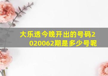 大乐透今晚开出的号码2020062期是多少号呢