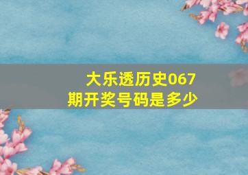 大乐透历史067期开奖号码是多少