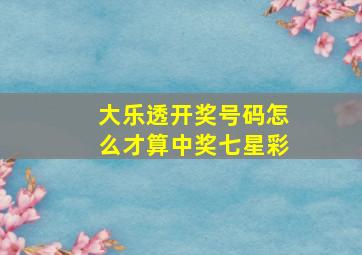 大乐透开奖号码怎么才算中奖七星彩