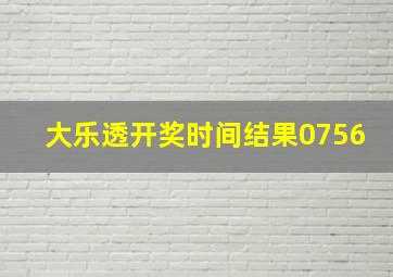 大乐透开奖时间结果0756