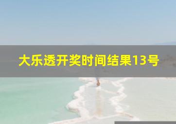 大乐透开奖时间结果13号