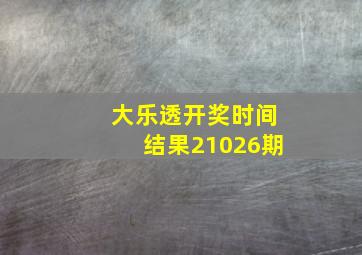 大乐透开奖时间结果21026期