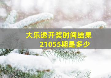 大乐透开奖时间结果21055期是多少