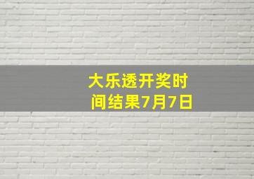 大乐透开奖时间结果7月7日