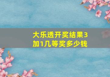 大乐透开奖结果3加1几等奖多少钱