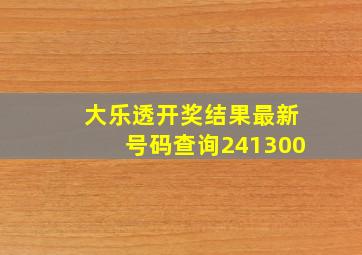 大乐透开奖结果最新号码查询241300