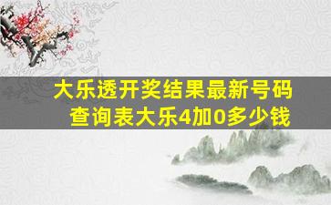 大乐透开奖结果最新号码查询表大乐4加0多少钱