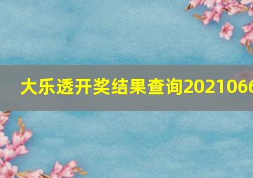 大乐透开奖结果查询2021066