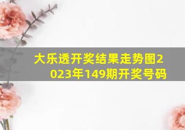 大乐透开奖结果走势图2023年149期开奖号码