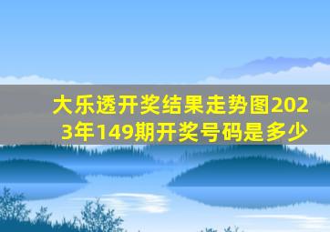 大乐透开奖结果走势图2023年149期开奖号码是多少