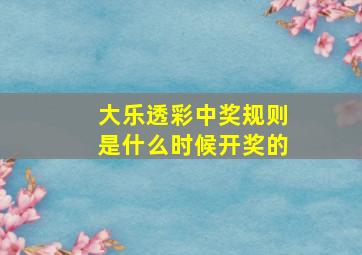 大乐透彩中奖规则是什么时候开奖的