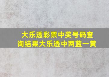 大乐透彩票中奖号码查询结果大乐透中两蓝一黄