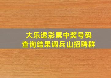 大乐透彩票中奖号码查询结果调兵山招聘群