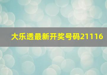 大乐透最新开奖号码21116