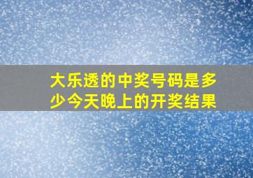 大乐透的中奖号码是多少今天晚上的开奖结果