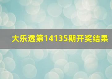 大乐透第14135期开奖结果