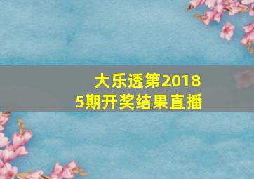 大乐透第20185期开奖结果直播